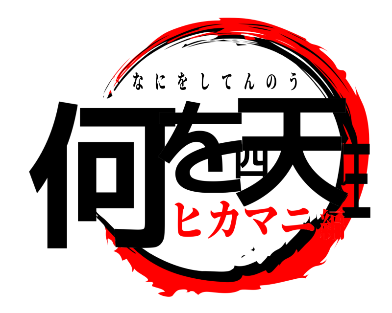  何を四天王 なにをしてんのう ヒカマニ編