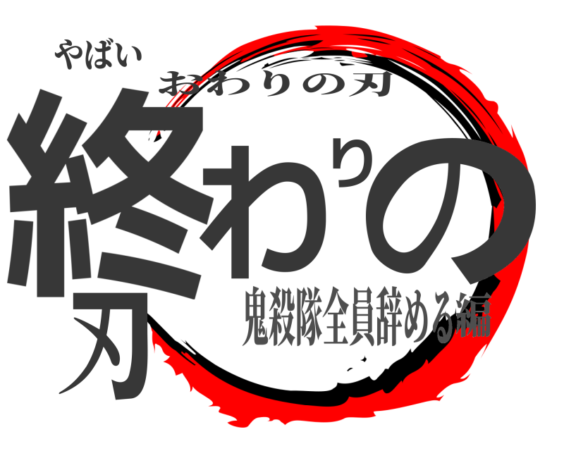 やばい 終わりの刃 おわりの刃 鬼殺隊全員辞める編