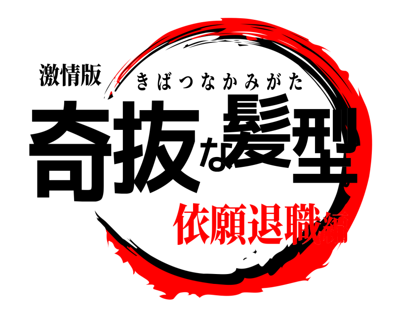 激情版 奇抜な髪型 きばつなかみがた 依願退職編