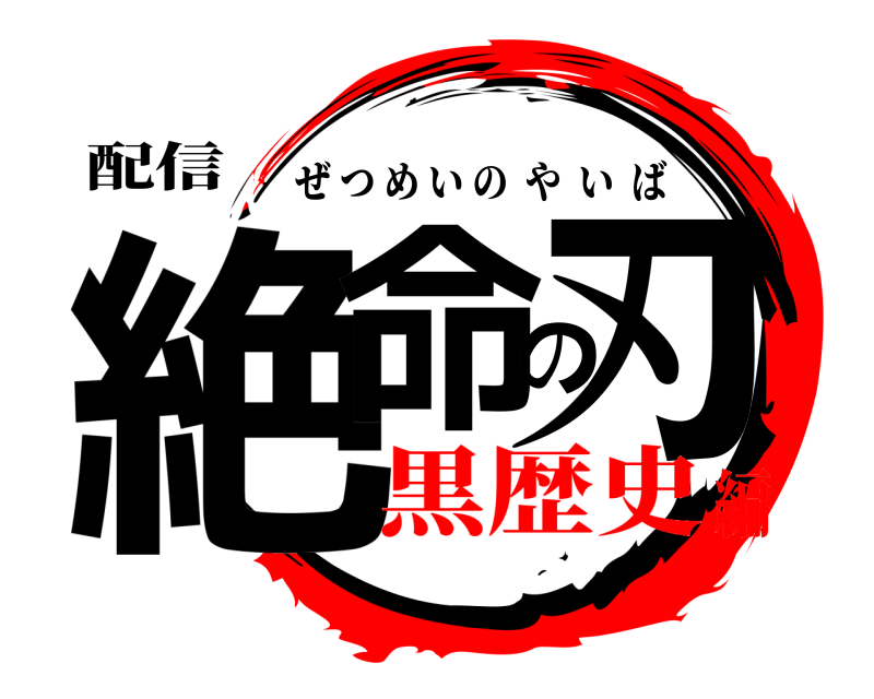 配信 絶命の刃 ぜつめいのやいば 黒歴史編