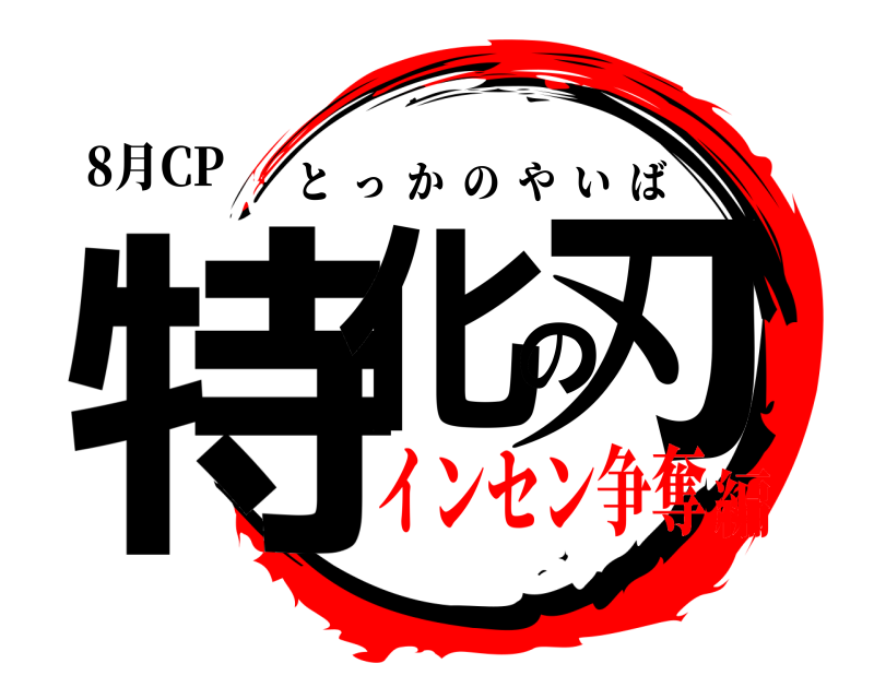 8月CP 特化の刃 とっかのやいば インセン争奪編