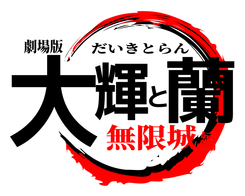 劇場版 大輝と蘭 だいきとらん 無限城編