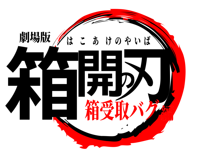 劇場版 箱開の刃 はこあけのやいば 箱受取バグ編