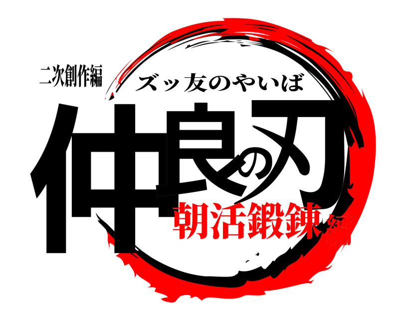 二次創作編 仲良の刃 ズッ友のやいば 朝活鍛錬編