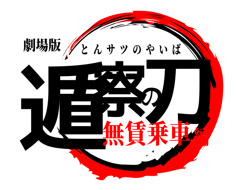 劇場版 遁察の刀 とんサツのやいば 無賃乗車編