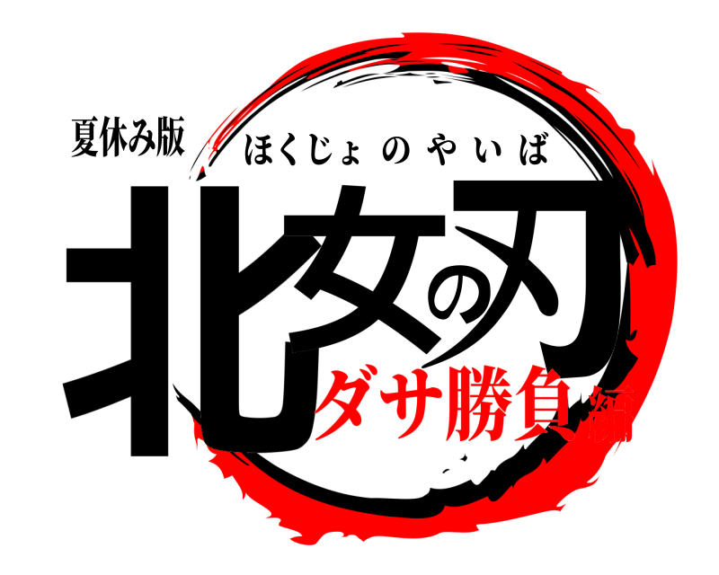 夏休み版 北女の刃 ほくじょのやいば ダサ勝負編