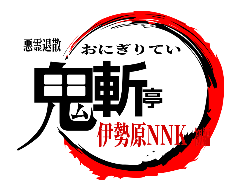 悪霊退散 鬼斬亭 おにぎりてい 伊勢原NNK初編