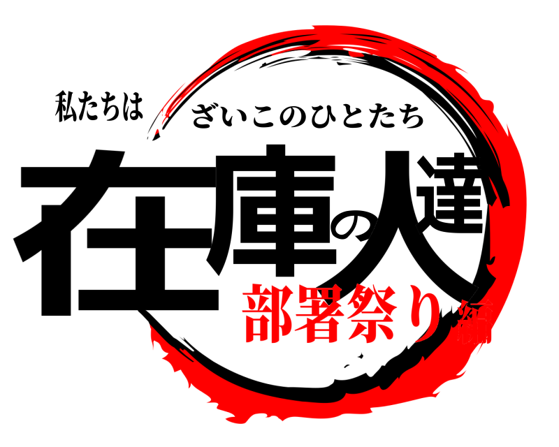 私たちは 在庫の人達 ざいこのひとたち 部署祭り編