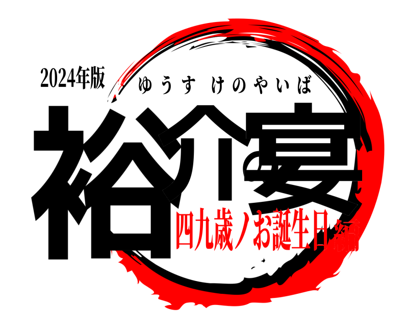 2024年版 裕介の宴 ゆうすけのやいば 四九歳ノお誕生日編