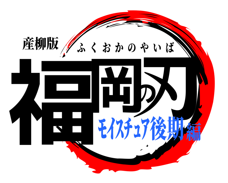 産柳版 福岡の刃 ふくおかのやいば ﾓｲｽﾁｭｱ後期編