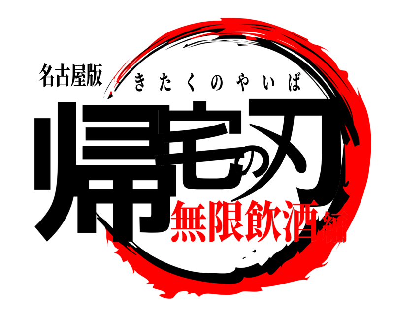名古屋版 帰宅の刃 きたくのやいば 無限飲酒編