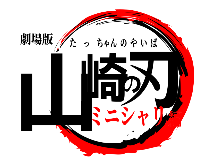劇場版 山崎の刃 たっちゃんのやいば ミニシャリ編