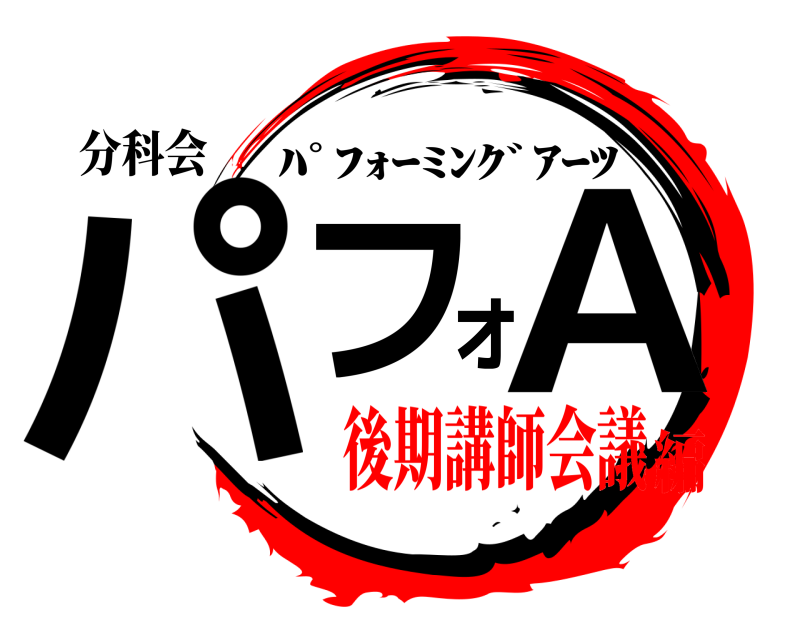 分科会 パフォA ﾊﾟﾌｫｰﾐﾝｸﾞｱｰﾂ 後期講師会議編