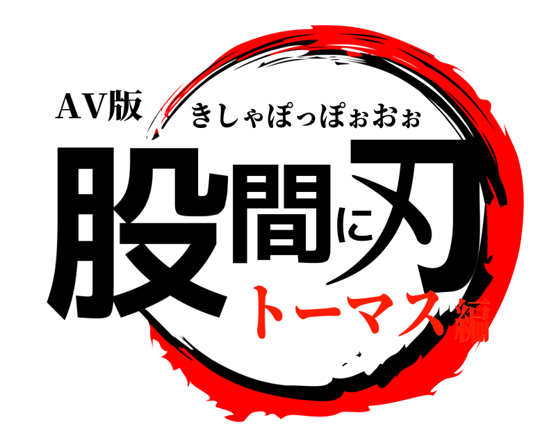 AV版 股間に刃 きしゃぽっぽぉおぉ トーマス編