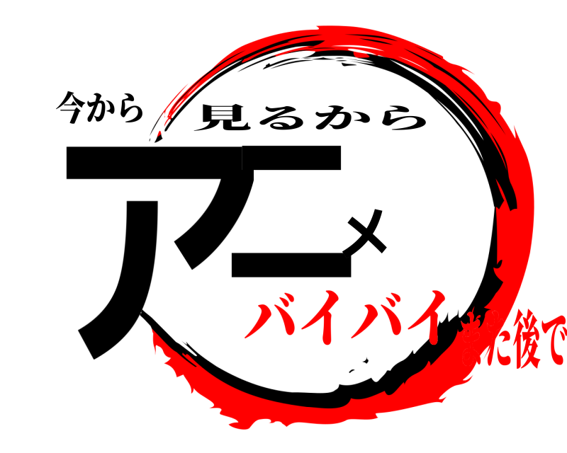 今から アニメ 見るから バイバイまた後で