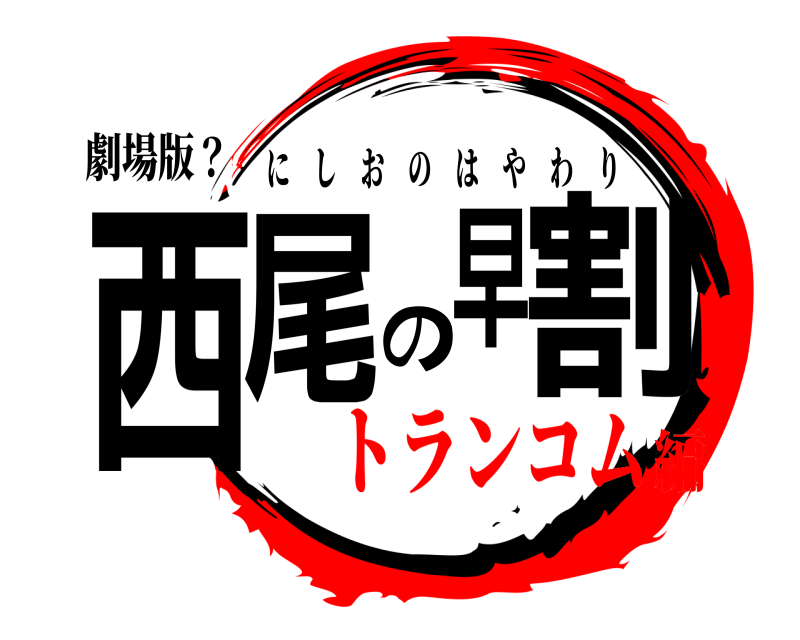 劇場版？ 西尾の早割 にしおのはやわり トランコム編