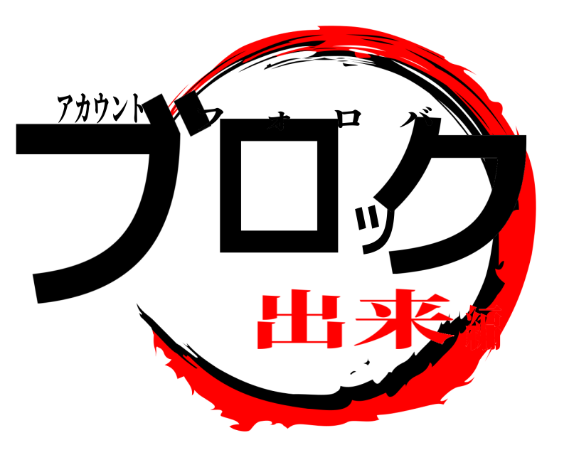 アカウント ブロック フォロバ 出来編