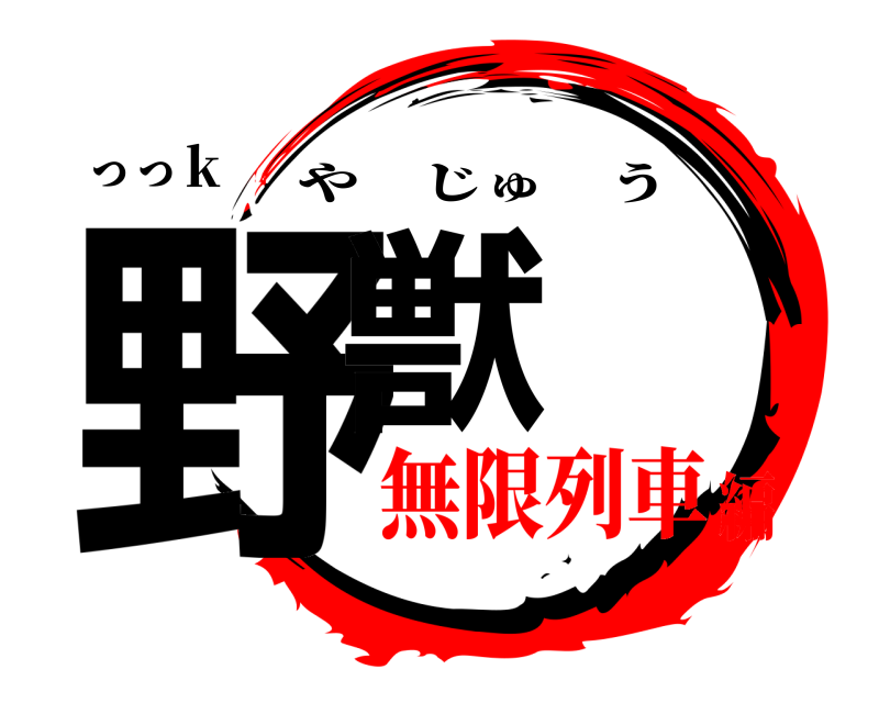 っっｋ 野獣 やじゅう 無限列車編