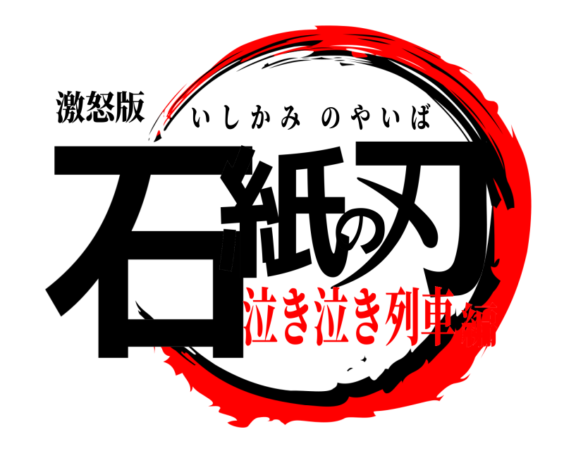 激怒版 石紙の刃 いしかみのやいば 泣き泣き列車編