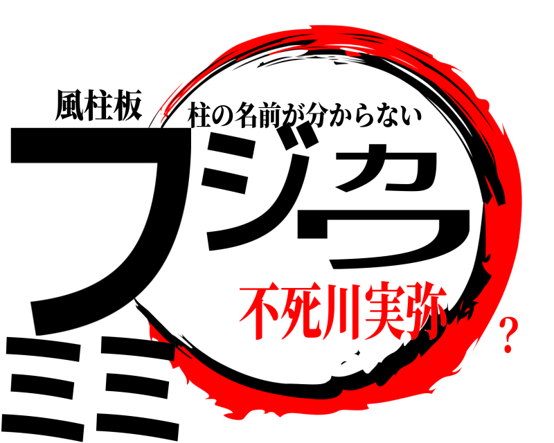 風柱板 フジカワミミ 柱の名前が分からない 不死川実弥？