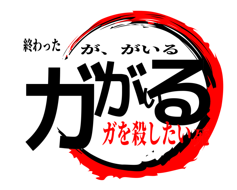 終わった ガがいる が、がいる ガを殺したい死