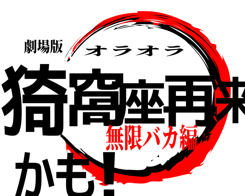 劇場版 猗窩座再来かもね！ オラオラ 無限バカ編編