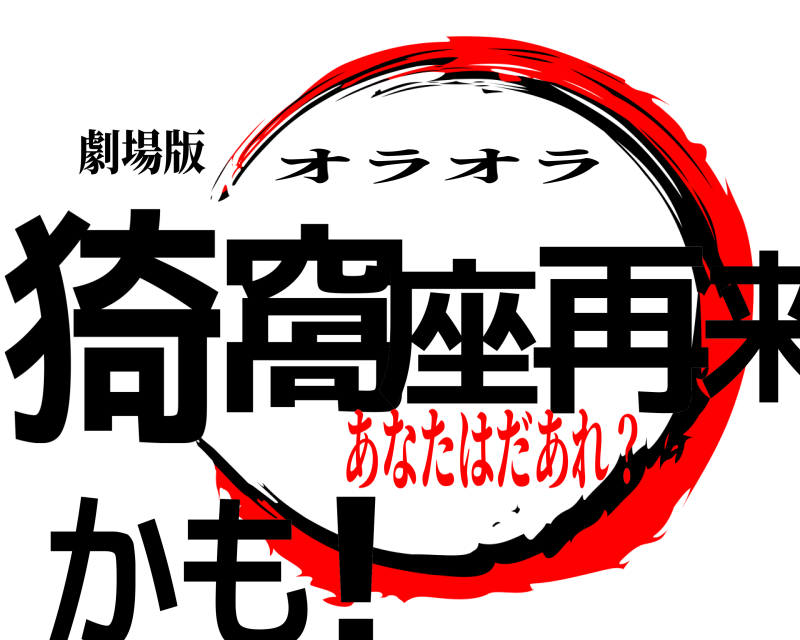 劇場版 猗窩座再来かもね！ オラオラ あなたはだあれ？編