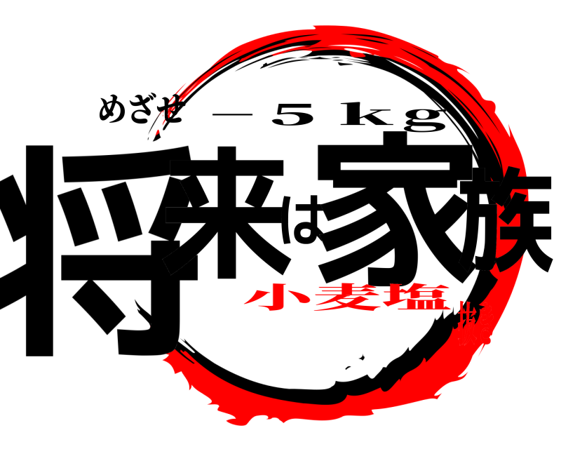 めざせ 将来は家族 −５ｋg 小麦塩抜き
