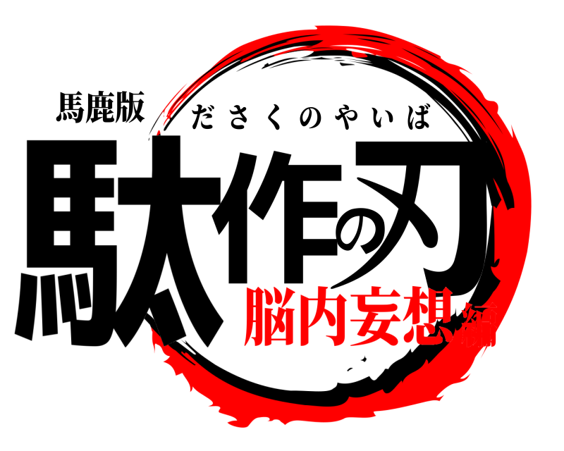 馬鹿版 駄作の刃 ださくのやいば 脳内妄想編