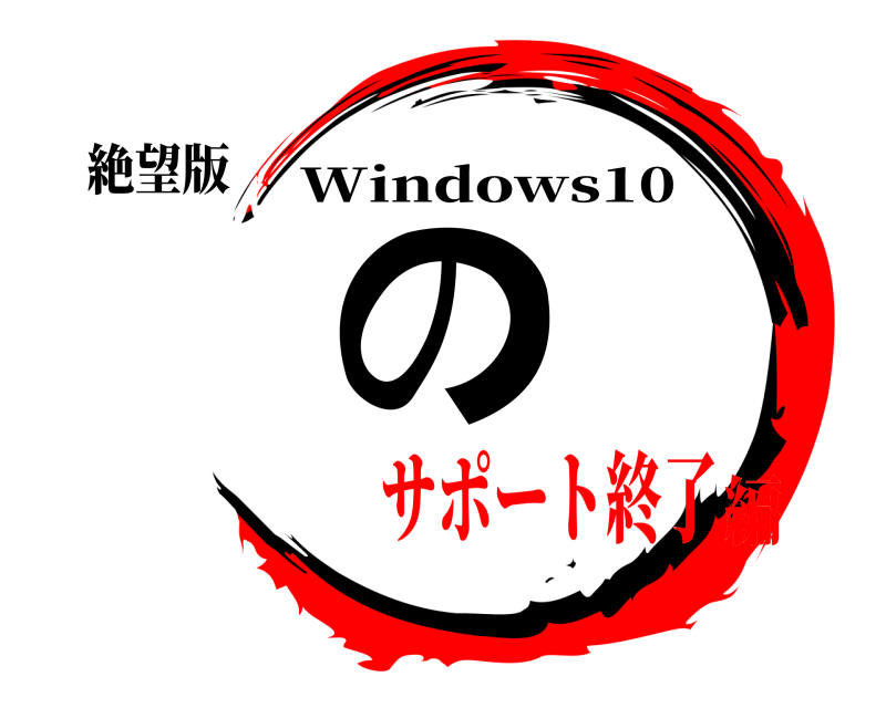絶望版 の Windows10 サポート終了編