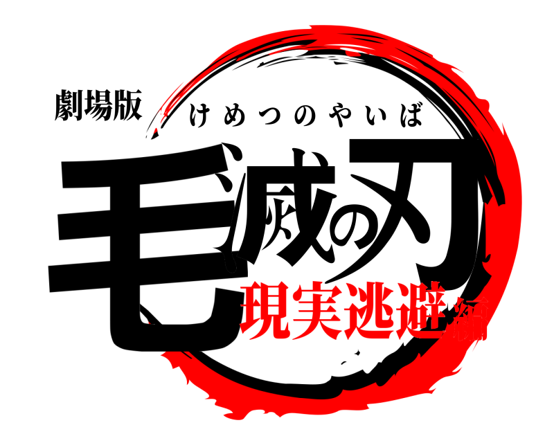 劇場版 毛滅の刃 けめつのやいば 現実逃避編
