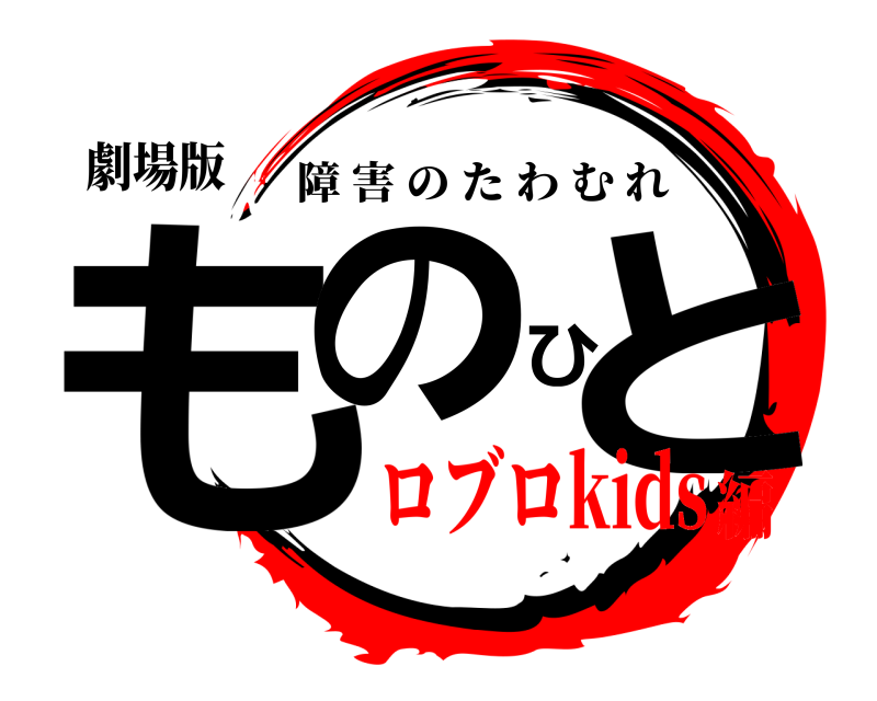 劇場版 ものひと 障害のたわむれ ロブロkids編