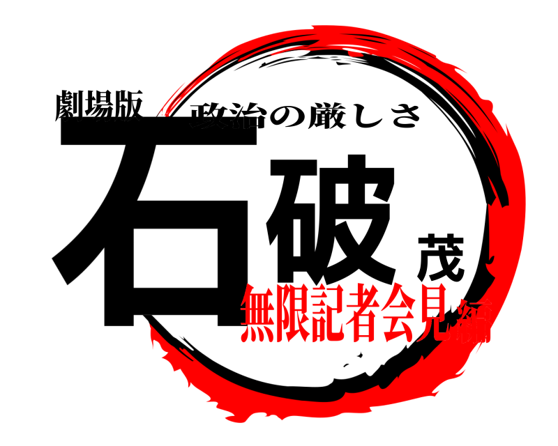 劇場版 石破茂 政治の厳しさ 無限記者会見編