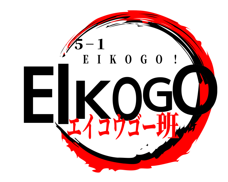 ５−１ EIKOGO E I K O G O ！ エイコウゴー班