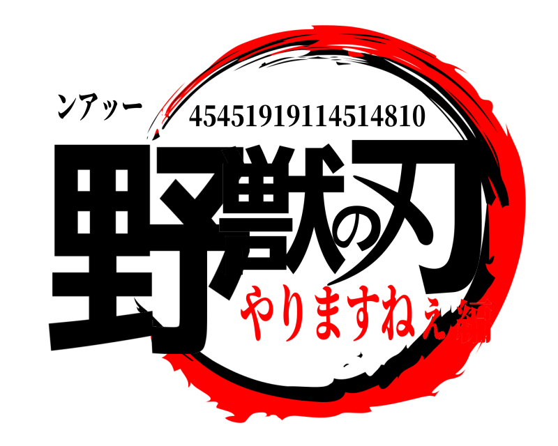 ンアッー 野獣の刃 45451919114514810 やりますねぇ編
