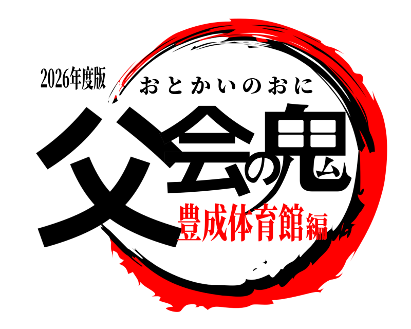 2026年度版 父会の鬼 おとかいのおに 豊成体育館編