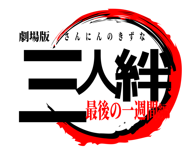 劇場版 三人の絆 さんにんのきずな 最後の一週間編