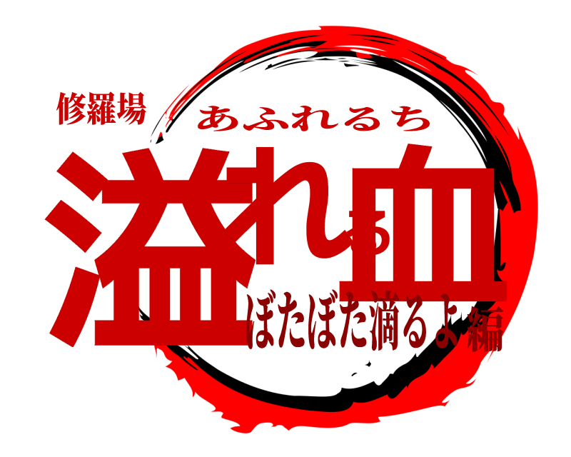 修羅場 溢れる血 あふれるち ぼたぼた滴るよ編