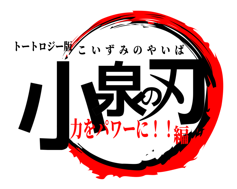 トートロジー版 小泉の刃 こいずみのやいば 力をパワーに！！編