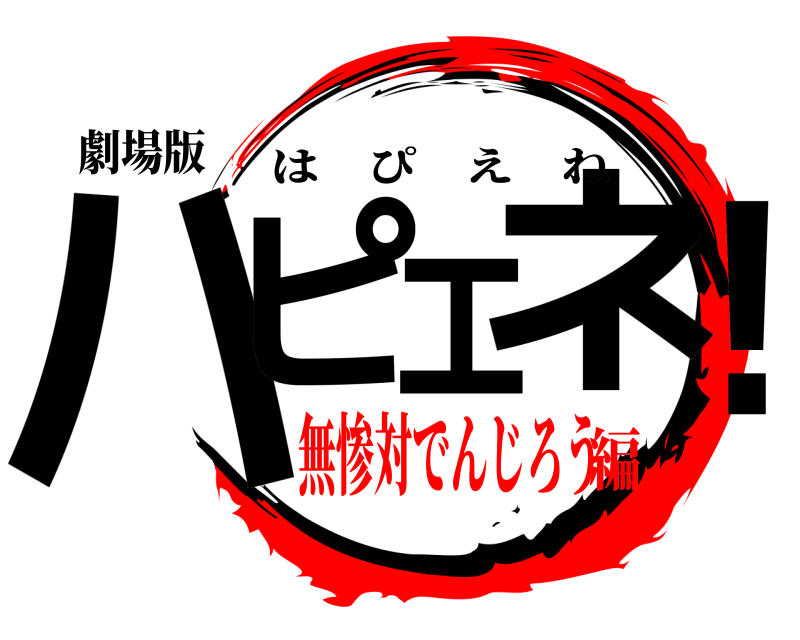 劇場版 ハピエネ！ はぴえね 無惨対でんじろう編