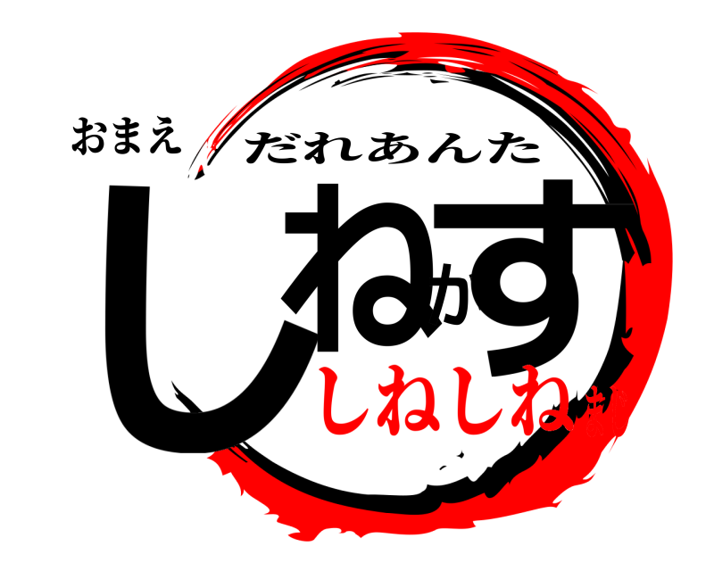 おまえ しねかす だれあんた しねしねまじ