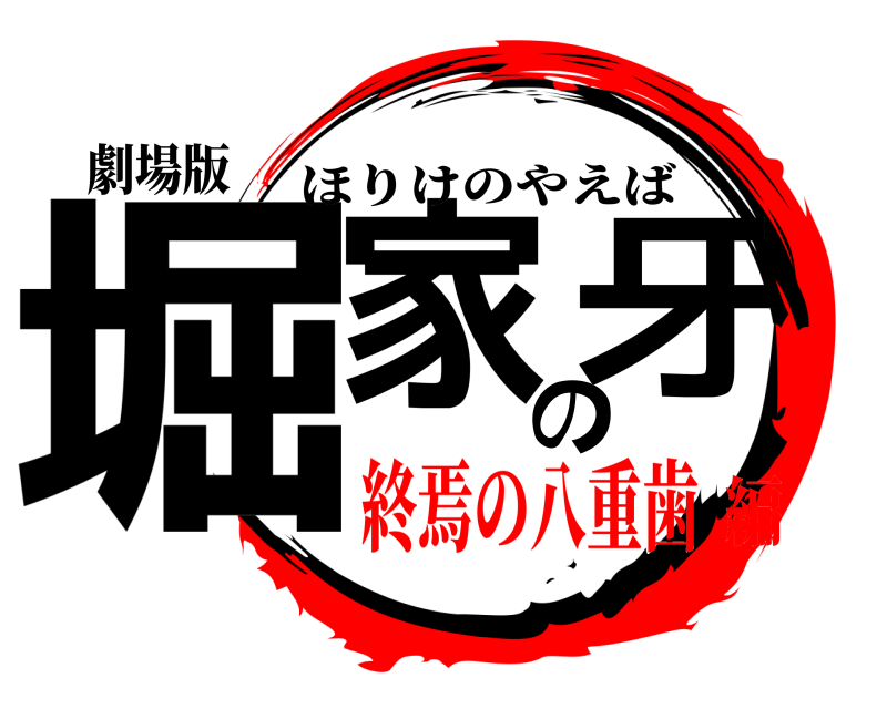 劇場版 堀家の牙 ほりけのやえば 終焉の八重歯編