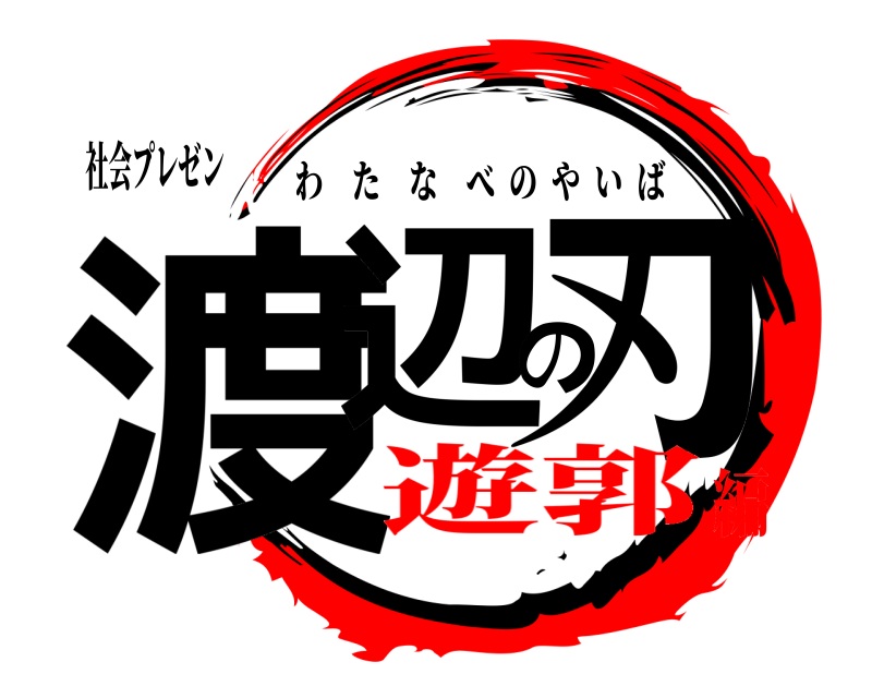 社会プレゼン 渡辺の刃 わたなべのやいば 遊郭編