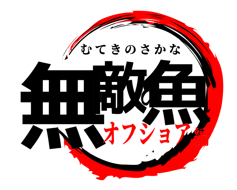  無敵の魚 むてきのさかな オフショア編