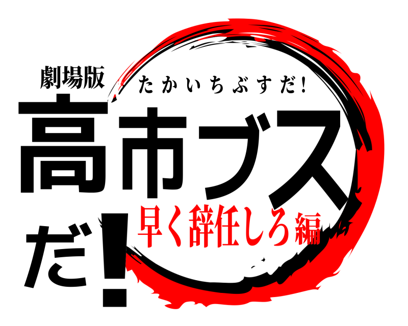劇場版 高市ブスだ！ たかいちぶすだ！ 早く辞任しろ編