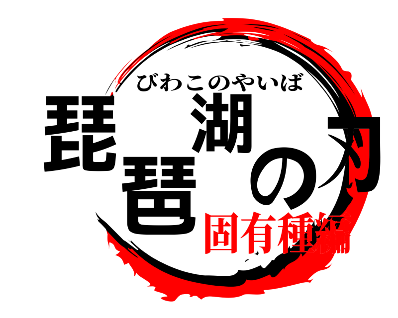  琵琶湖の刃 びわこのやいば 固有種編編