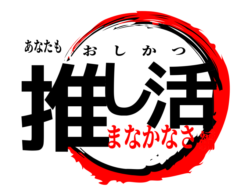 あなたも 推し 活 おしかつ まなかなさ編