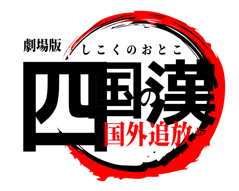 劇場版 四国の漢 しこくのおとこ 国外追放編