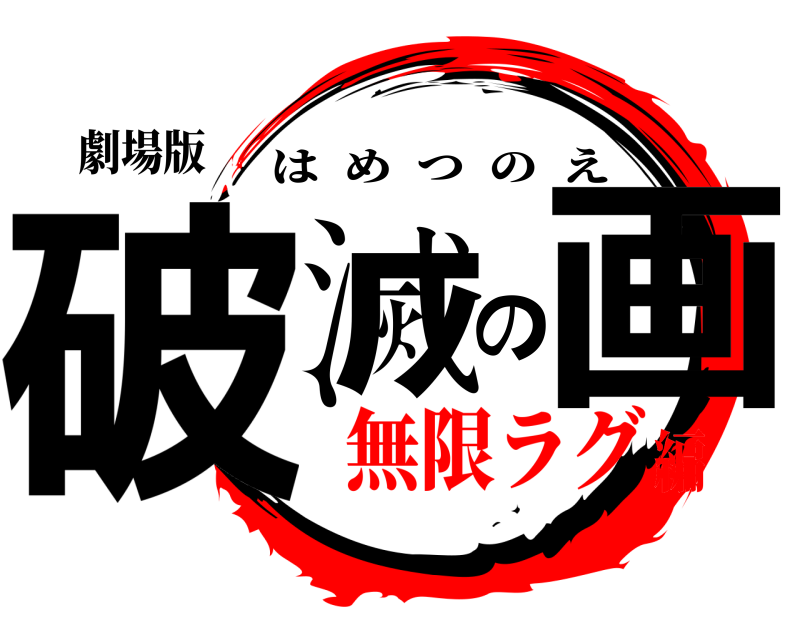 劇場版 破滅の画 はめつのえ 無限ラグ編