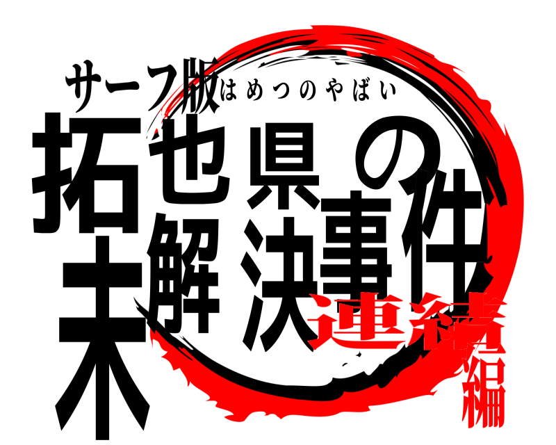 サーフ版 拓也県の未解決事件 はめつのやばい 連結編